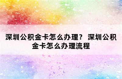 深圳公积金卡怎么办理？ 深圳公积金卡怎么办理流程